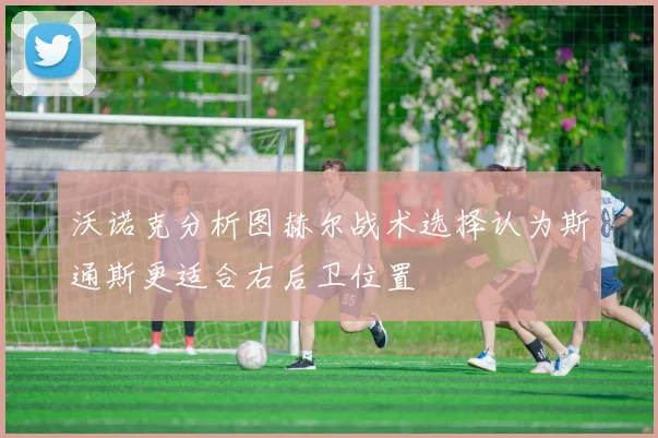 沃诺克分析图赫尔战术选择认为斯通斯更适合右后卫位置