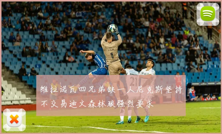 维拉诺瓦四兄弟缺一人尼克斯坚持不交易迪文森林狼强烈要求
