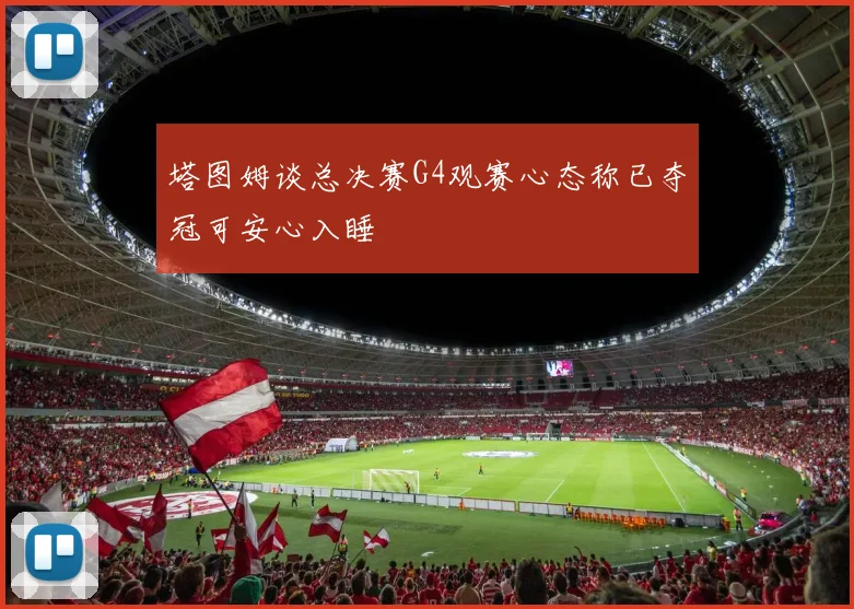 塔图姆谈总决赛G4观赛心态称已夺冠可安心入睡